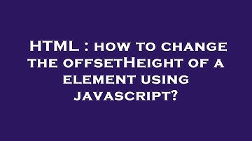 HTML : how to change the offsetHeight of a element using javascript?
