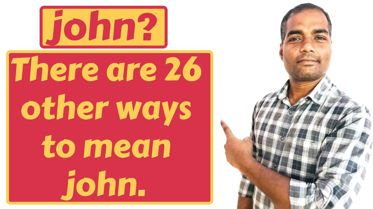 jOHN? THERE ARE 26 OTHER WAYS TO MEAN jOHN 
