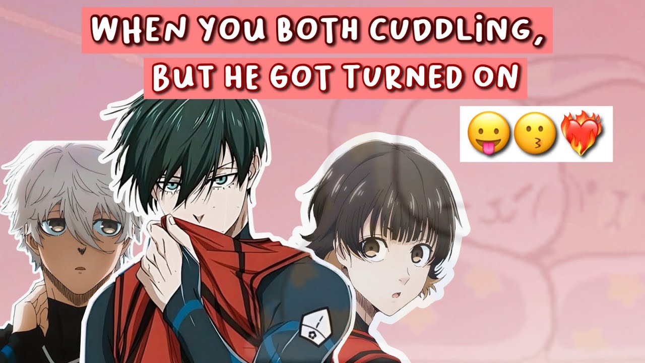 [BlueLock] When you both cuddling, but he got turned on 😗
