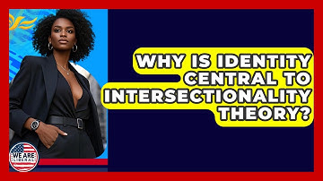 Why Is Identity Central To Intersectionality Theory? - We Are Liberal