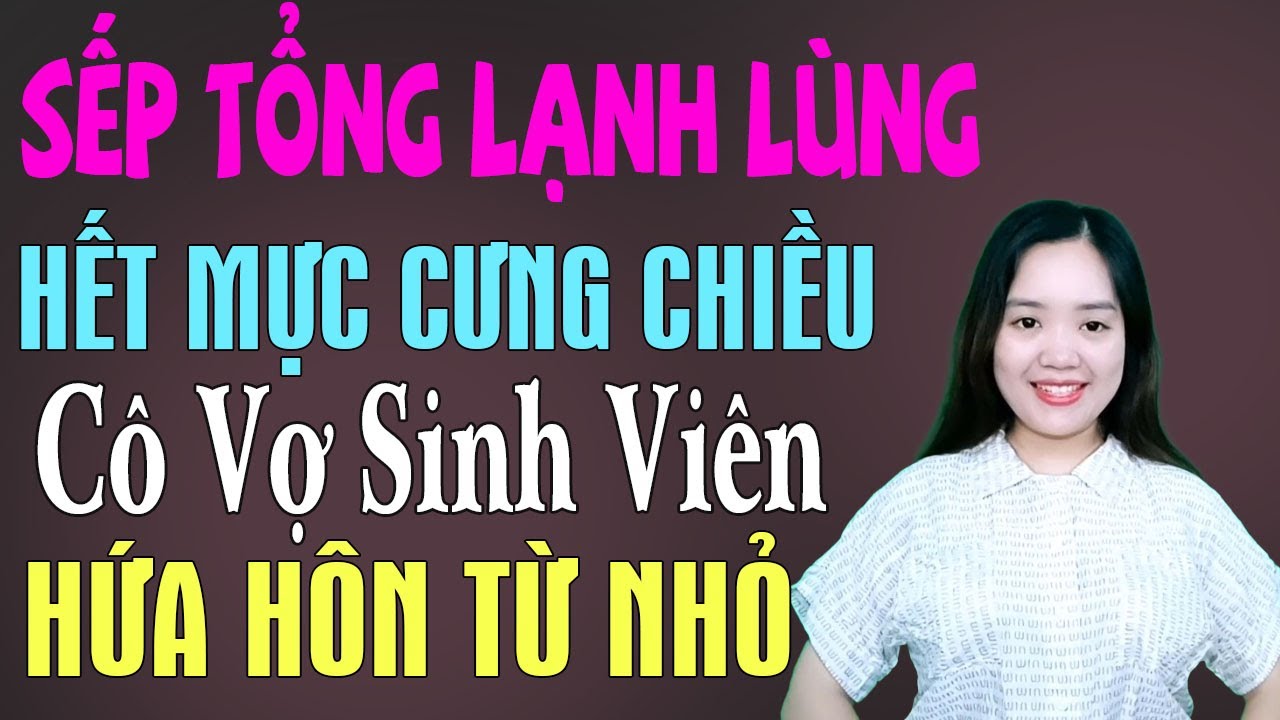 Sếp tổng lạnh lùng hết mực cưng chiều cô vợ sinh viên hứa hôn từ nhỏ - Truyện thanh mai
