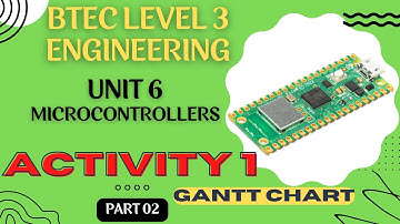BTEC Level 3 Engineering Unit 6 Microcontrollers - Part 02 - ACTIVITY 1 GANTT CHART with EXPLANATION