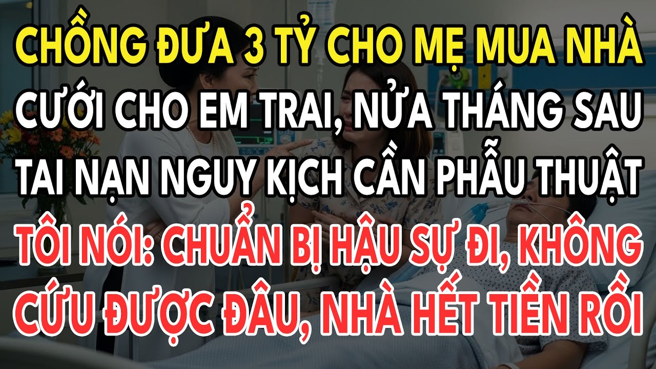 Chồng Đưa 3 Tỷ Cho Mẹ Mua Nhà Cho Em Trai, Nửa Tháng Sau Tai Nạn Nguy Kịch, Tôi Nói: Lo Hậu Sự Đi