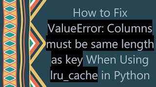 How to Fix ValueError: Columns must be same length as key When Using lru_cache in Python
