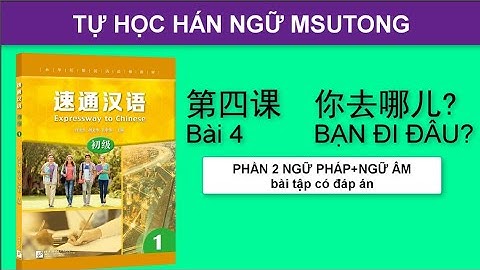 BÀI 4: BẠN ĐI ĐÂU (PHẦN 2 NGỮ PHÁP+NGỮ ÂM )  第四课: 你去哪？Hán ngữ Msutong sơ cấp 1