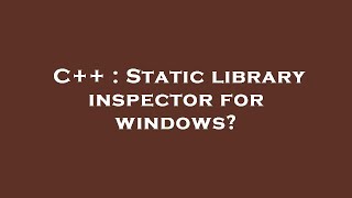 C++ : Static library inspector for windows?