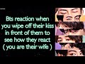BTS Imagine [ Bts reaction when you wipe off their kiss in front of them to see how they react ]