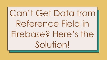 Can’t Get Data from Reference Field in Firebase? Here’s the Solution!