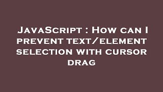 JavaScript : How can I prevent text/element selection with cursor drag
