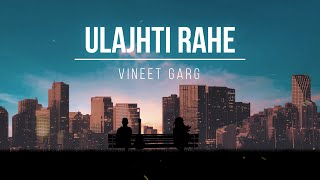 Ulajhti Rahe | Vineet Garg | Official Music Video