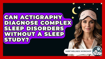 Can Actigraphy Diagnose Complex Sleep Disorders Without A Sleep Study? - Sleep Wellness Workshop