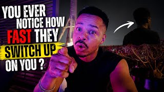 BEWARE‼️YOU EVER NOTICE HOW FAST PEOPLE SWITCH UP ON YOU ?