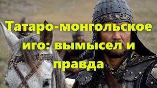 Альтернативная история: татаро монголы и татаро монгольское иго на Руси. Было или нет?