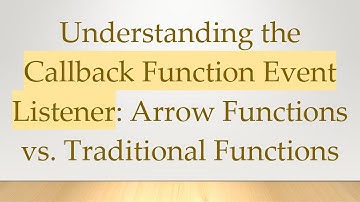 Understanding the Callback Function Event Listener: Arrow Functions vs. Traditional Functions