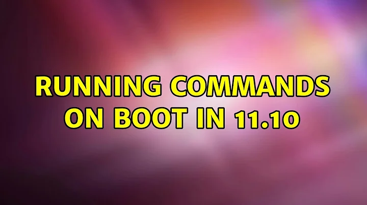 Ubuntu: Running commands on boot in 11.10 (2 Solutions!!)