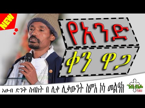 NEW | የአንድ ቀን ዋጋ | እፁብ ድንቅ ስብከት  | በ ሊቀ ሊቃውንት ስምአ ኮነ መልዓክ - LIQE LIQAWINT SIMEA KONE