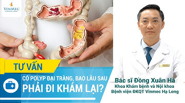 Có polyp đại tràng, bao lâu sau phải đi khám lại?| BS Đồng Xuân Hà, BV Vinmec Hạ Long