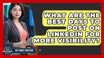 What Are The Best Days To Post On LinkedIn For More Visibility? - Get Linked Together