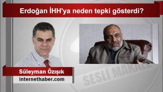 Süleyman Özışık  Erdoğan İHH'ya neden tepki gösterdi