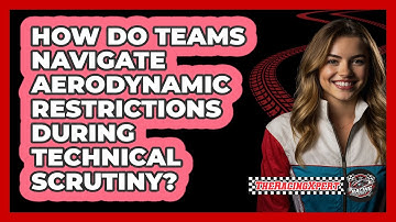 How Do Teams Navigate Aerodynamic Restrictions During Technical Scrutiny? - The Racing Xpert