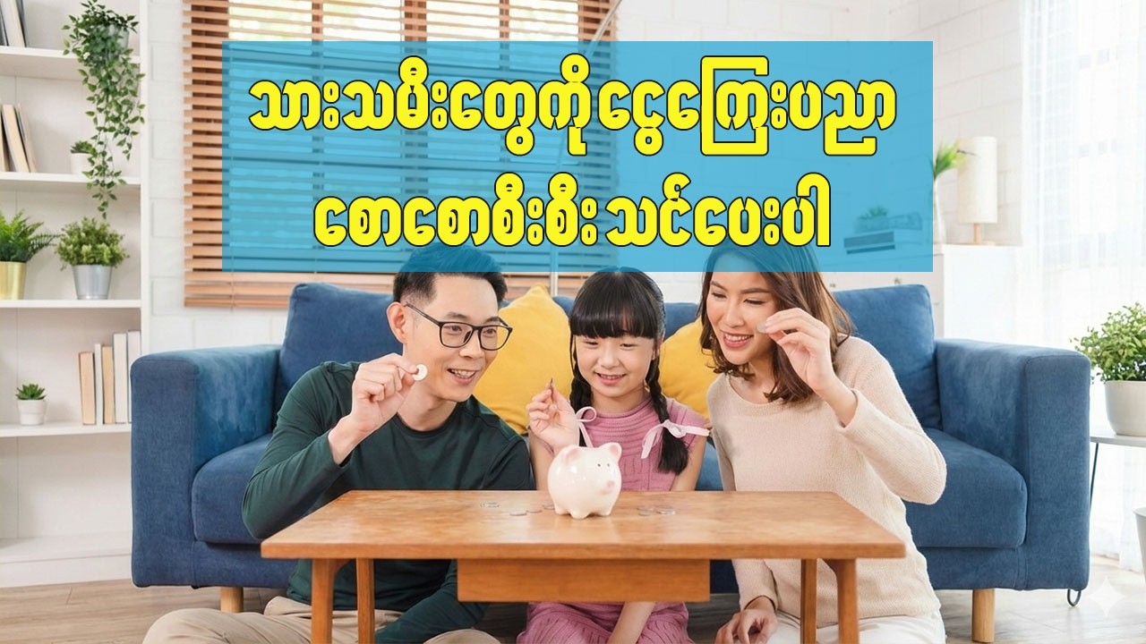 သားသမီးတွေကို ငွေကြေးအသိပညာ စောစောစီးစီးသင်ပေးပါ