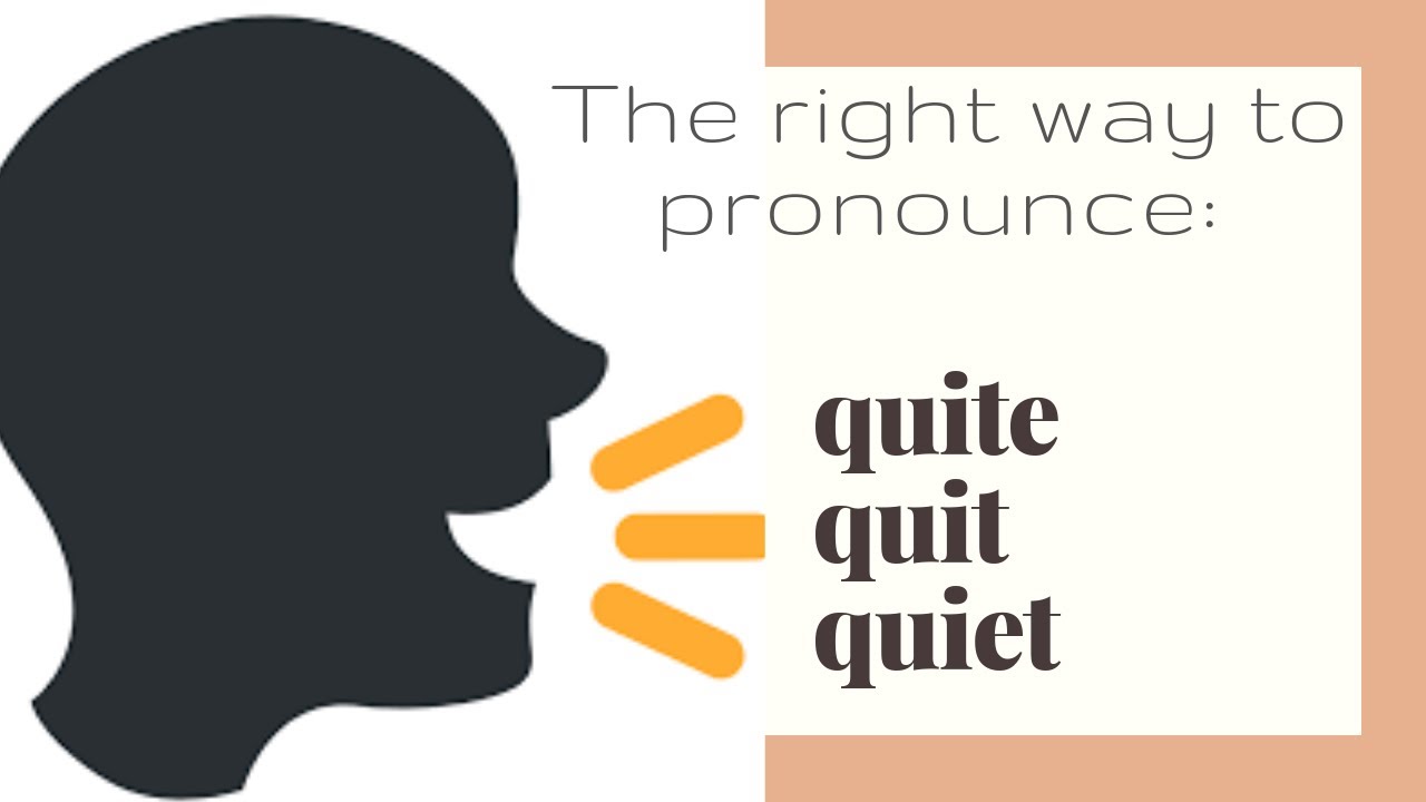 The right way to pronounce: quit, quite and quiet.
