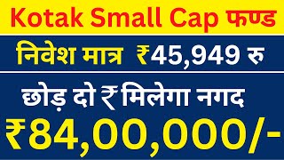 Kotak Small Cap Fund | निवेश करें 45,949 | मिलेगा नगद 84 लाख रु  | best Fund Plan