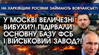 У Москві вибухнула величезна БАЗА ФСБ, горить ВІЙСЬКОВИЙ завод?! | Росіяни просунулися за Харковом?!