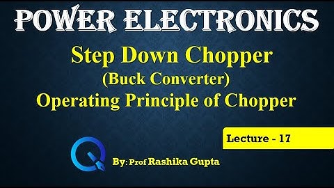 Lecture 17 Step Down Chopper or Buck converter (Operating Principle of Chopper)
