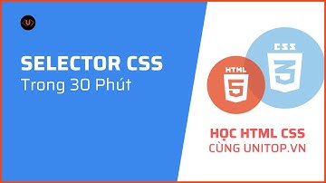 #11. Nắm trọn Selector Css trong 30 phút | Học html css cùng unitop.vn