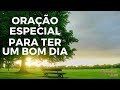 ORAÇÃO ESPECIAL PARA TER UM BOM DIA