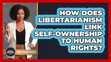 How Does Libertarianism Link Self-ownership To Human Rights? - Moral Politics Experts