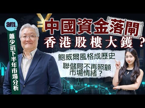 蕭少滔分析︱鮑威爾風格成歷史 聯儲局不再照顧市場情緒？中國資金「落閘」 香港股樓大鑊？下半年最大風險竟是...︱港式五年規劃︱香港樓市