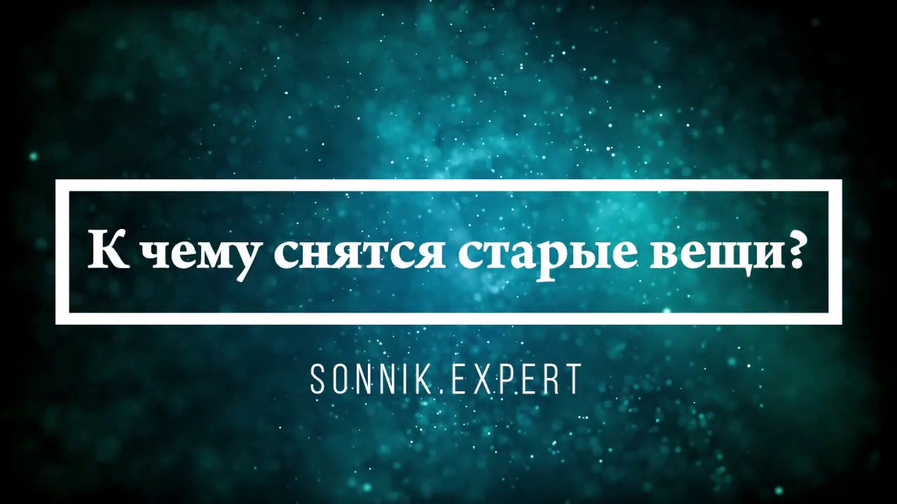 К чему снятся старые вещи - Онлайн Сонник Эксперт
