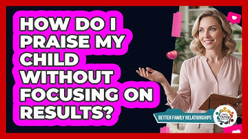 How Do I Praise My Child Without Focusing on Results?