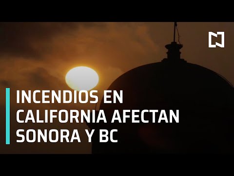 Incendios en California afectan a Sonora y Baja California - Las Noticias