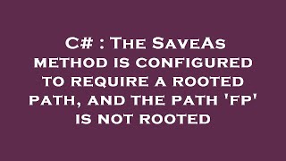 C# : The SaveAs method is configured to require a rooted path, and the path 'fp' is not rooted