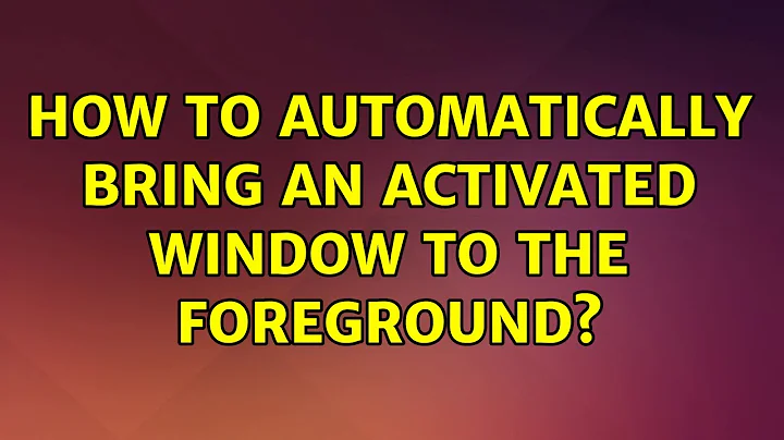 Ubuntu: How to automatically bring an activated window to the foreground?