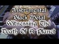 Instrumental Black Metal - Witnessing The Death Of A Planet