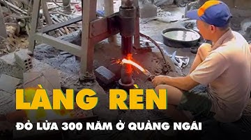 Thăm làng rèn đỏ lửa 300 năm ở Quảng Ngãi