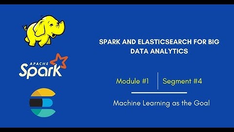 Machine learning as the goal | Segment #4 | Spark and Elasticsearch for Big Data Analytics