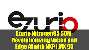 Ezurio Nitrogen95 SOM: Revolutionizing Vision and Edge AI with NXP i.MX 95 | Tech Review
