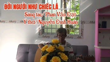 ĐỜI NGƯỜI NHƯ CHIẾC LÁ || SÁNG TÁC || PHAN VĂN ĐẠT || Ý THƠ || NGUYỄN ĐÌNH HUÂN