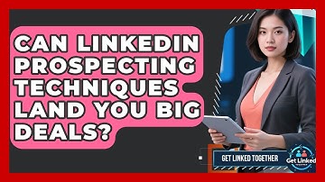 Can LinkedIn Prospecting Techniques Land You Big Deals? - Get Linked Together