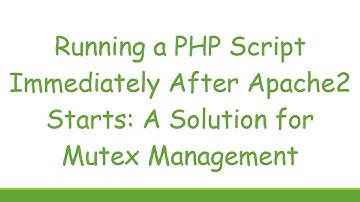 Running a PHP Script Immediately After Apache2 Starts: A Solution for Mutex Management
