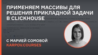 Применение массивов для решения прикладной задачи в ClickHouse | Мария Сомова | karpov.courses