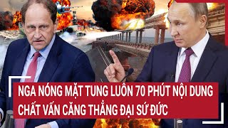 Điểm nóng thế giới: Nga nóng mặt tung luôn 70 phút nội dung chất vấn khủng khiếp Đại sứ Đức