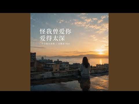 怪我曾爱你爱得太深｜ R&B中文版抖音歌｜完整版