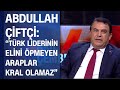 Abdullah Çiftçi: "Türklerin liderinin elini öpmeyen Araplar kral yada Şeyh olamayacak"