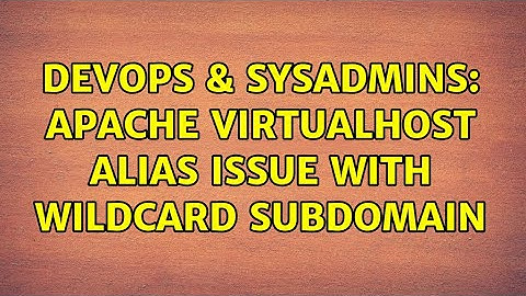 DevOps & SysAdmins: Apache VirtualHost Alias Issue with wildcard subdomain
